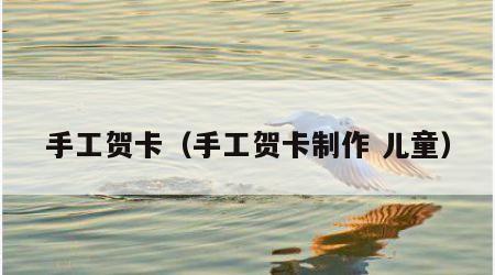 手工贺卡（手工贺卡制作 儿童）