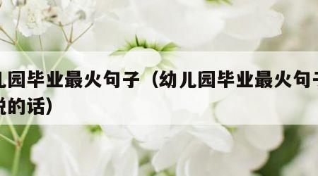 幼儿园毕业最火句子（幼儿园毕业最火句子妈妈说的话）