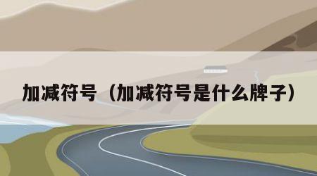 加减符号（加减符号是什么牌子）
