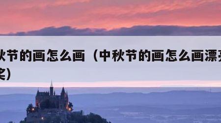 中秋节的画怎么画（中秋节的画怎么画漂亮一等奖）