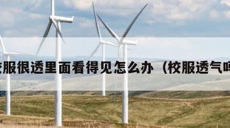 校服很透里面看得见怎么办（校服透气吗）