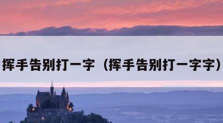挥手告别打一字（挥手告别打一字字）