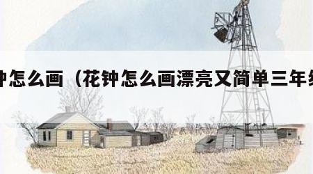 花钟怎么画（花钟怎么画漂亮又简单三年级下册）