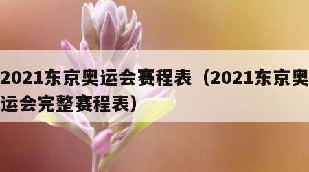 2021东京奥运会赛程表（2021东京奥运会完整赛程表）