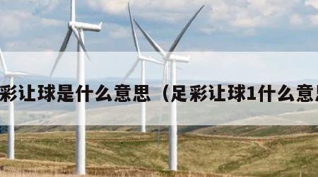 足彩让球是什么意思（足彩让球1什么意思）