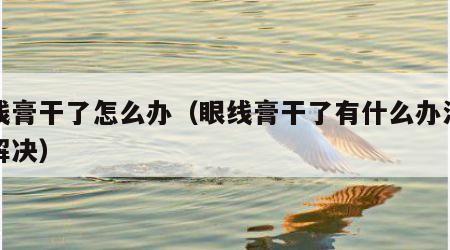 眼线膏干了怎么办（眼线膏干了有什么办法可以解决）