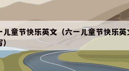 六一儿童节快乐英文（六一儿童节快乐英文怎么写）
