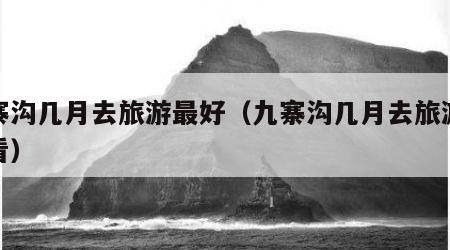 九寨沟几月去旅游最好（九寨沟几月去旅游最好看）