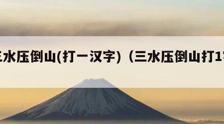 三水压倒山(打一汉字)（三水压倒山打1字）