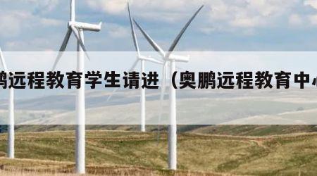 奥鹏远程教育学生请进（奥鹏远程教育中心登录）