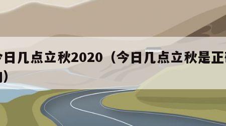 今日几点立秋2020（今日几点立秋是正确的）