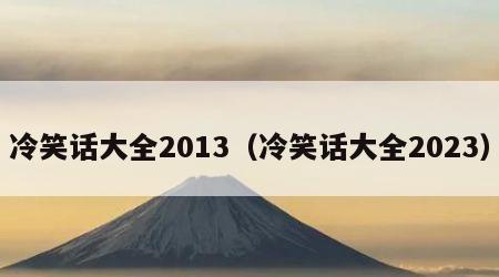 冷笑话大全2013（冷笑话大全2023）