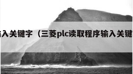 输入关键字（三菱plc读取程序输入关键字）