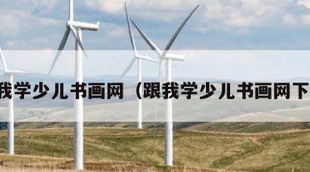 跟我学少儿书画网（跟我学少儿书画网下载）