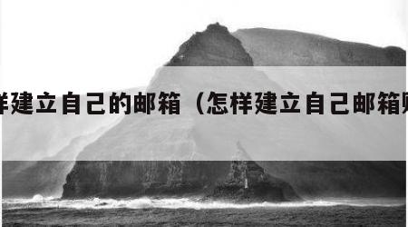 怎样建立自己的邮箱（怎样建立自己邮箱账号）