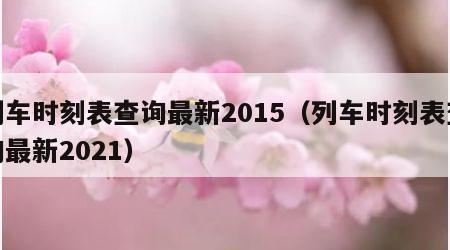 列车时刻表查询最新2015（列车时刻表查询最新2021）