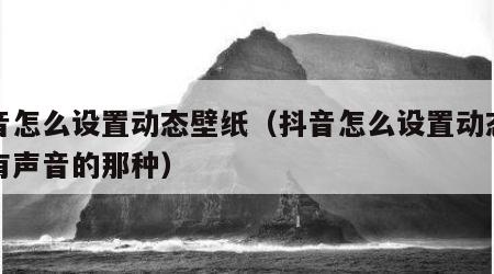 抖音怎么设置动态壁纸（抖音怎么设置动态壁纸有声音的那种）