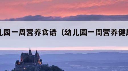 幼儿园一周营养食谱（幼儿园一周营养健康食谱）