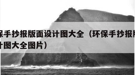环保手抄报版面设计图大全（环保手抄报版面设计图大全图片）