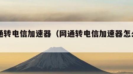 网通转电信加速器（网通转电信加速器怎么用）