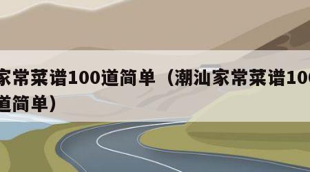 家常菜谱100道简单（潮汕家常菜谱100道简单）