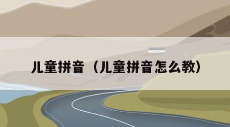 儿童拼音（儿童拼音怎么教）