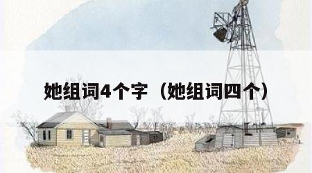 她组词4个字（她组词四个）