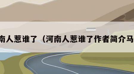 河南人惹谁了（河南人惹谁了作者简介马说）