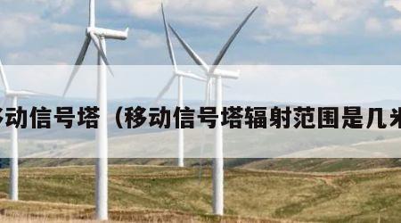 移动信号塔（移动信号塔辐射范围是几米）