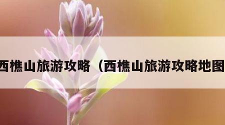 西樵山旅游攻略（西樵山旅游攻略地图）