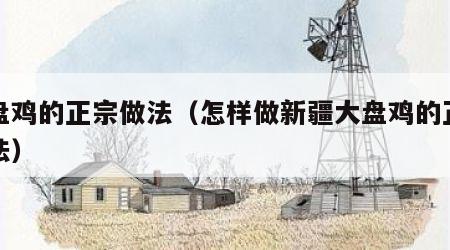 大盘鸡的正宗做法（怎样做新疆大盘鸡的正宗做法）