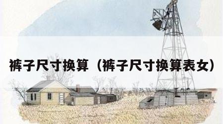 裤子尺寸换算（裤子尺寸换算表女）