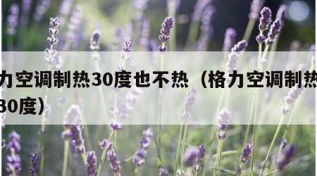 格力空调制热30度也不热（格力空调制热只有30度）