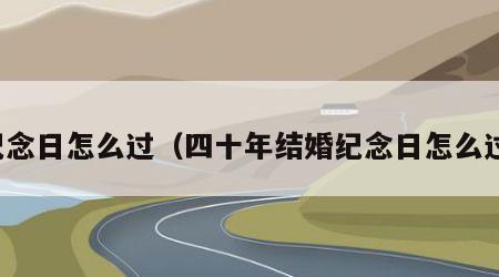 纪念日怎么过（四十年结婚纪念日怎么过）