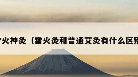 雷火神灸（雷火灸和普通艾灸有什么区别）