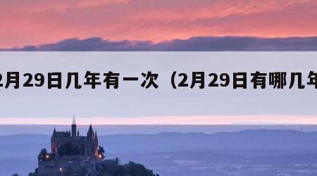 2月29日几年有一次（2月29日有哪几年）