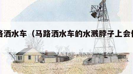 马路洒水车（马路洒水车的水溅脖子上会传染吗）
