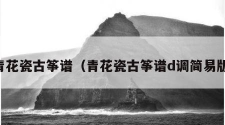 青花瓷古筝谱（青花瓷古筝谱d调简易版）