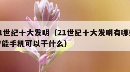 21世纪十大发明（21世纪十大发明有哪些智能手机可以干什么）