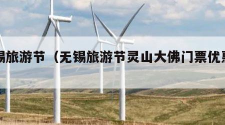 无锡旅游节（无锡旅游节灵山大佛门票优惠吗）