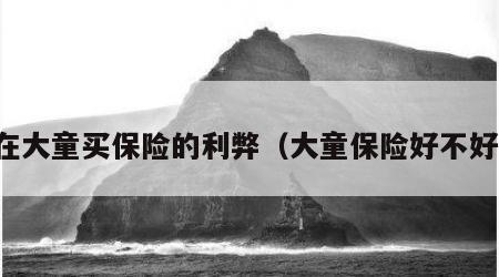 在大童买保险的利弊（大童保险好不好）