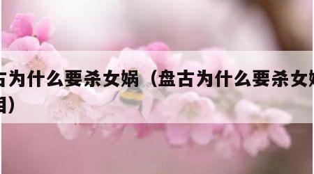 盘古为什么要杀女娲（盘古为什么要杀女娲的真相）