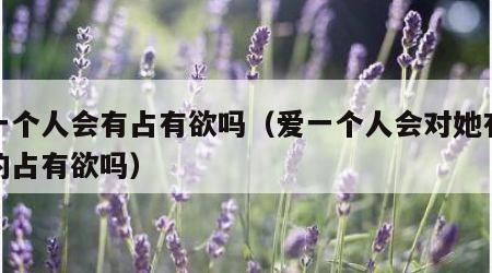 爱一个人会有占有欲吗（爱一个人会对她有强烈的占有欲吗）