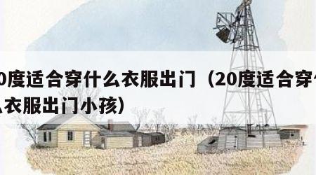 20度适合穿什么衣服出门（20度适合穿什么衣服出门小孩）