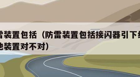 防雷装置包括（防雷装置包括接闪器引下线和接地装置对不对）