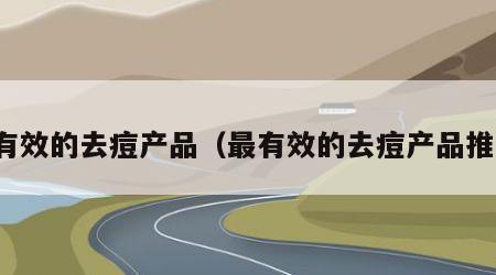 最有效的去痘产品（最有效的去痘产品推荐）