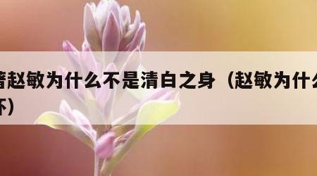原著赵敏为什么不是清白之身（赵敏为什么那么坏）