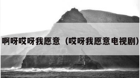 啊呀哎呀我愿意（哎呀我愿意电视剧）