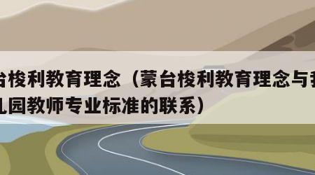 蒙台梭利教育理念（蒙台梭利教育理念与我国幼儿园教师专业标准的联系）