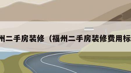 福州二手房装修（福州二手房装修费用标准）